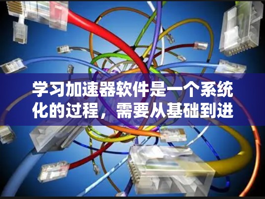 学习加速器软件是一个系统化的过程,需要从基础到进阶逐步掌握。以下是一个有条理的学习计划和资源推荐,帮助你有效地掌握加速器软件的相关技能 学习加速器软件是一个系统化的过程,需要从基础到进阶逐步掌握。以下是一个有条理的学习计划和资源推荐,帮助你有效地掌握加速器软件的相关技能