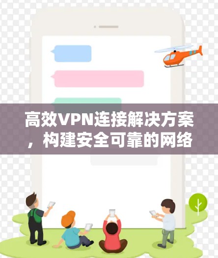 高效VPN连接解决方案,构建安全可靠的网络环境 高效VPN连接解决方案,构建安全可靠的网络环境