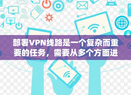 部署VPN线路是一个复杂而重要的任务,需要从多个方面进行规划和实施。以下是一个结构化的VPN部署方案,涵盖关键要素和步骤,帮助您成功实施一个安全、高效的VPN系统 部署VPN线路是一个复杂而重要的任务,需要从多个方面进行规划和实施。以下是一个结构化的VPN部署方案,涵盖关键要素和步骤,帮助您成功实施一个安全、高效的VPN系统