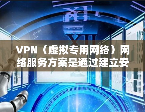 VPN（虚拟专用网络）网络服务方案是通过建立安全的加密连接，允许用户访问网络资源或与其他网络用户通信的解决方案。以下是一个详细的VPN网络服务方案，供你参考