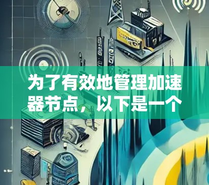 为了有效地管理加速器节点,以下是一个综合的方案,涵盖了各个关键方面 为了有效地管理加速器节点,以下是一个综合的方案,涵盖了各个关键方面
