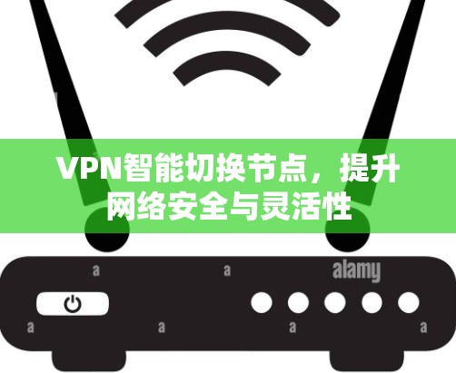 VPN智能切换节点,提升网络安全与灵活性 VPN智能切换节点,提升网络安全与灵活性