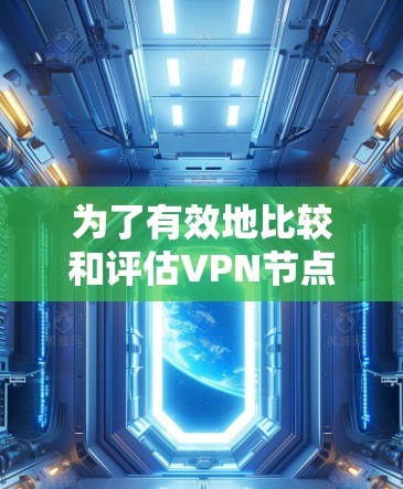 为了有效地比较和评估VPN节点的性能和可靠性,可以按照以下步骤使用适当的工具进行排序 为了有效地比较和评估VPN节点的性能和可靠性,可以按照以下步骤使用适当的工具进行排序