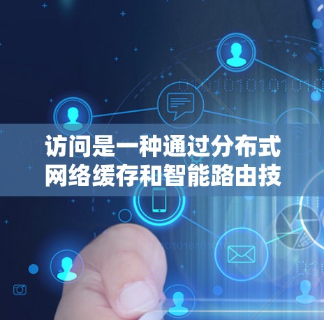 访问是一种通过分布式网络缓存和智能路由技术实现的高效内容分发方案。以下是对加速器全球内容访问的详细分析 访问是一种通过分布式网络缓存和智能路由技术实现的高效内容分发方案。以下是对加速器全球内容访问的详细分析