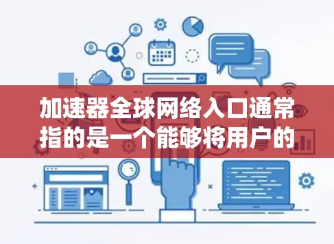 加速器全球网络入口通常指的是一个能够将用户的请求快速路由到全球网络中的最佳服务器或服务的系统。这种加速器通常用于优化网络性能，特别是在处理国际化的数据访问或分布式系统时