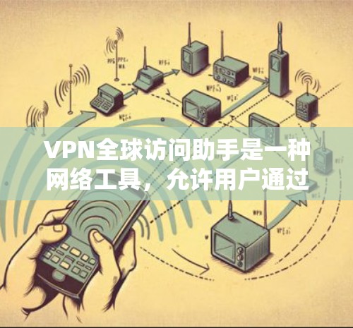 VPN全球访问助手是一种网络工具,允许用户通过安全的渠道连接到不同国家和地区的服务器,从而访问受限制的网络资源或保护隐私。以下是使用VPN全球访问助手的步骤和注意事项 VPN全球访问助手是一种网络工具,允许用户通过安全的渠道连接到不同国家和地区的服务器,从而访问受限制的网络资源或保护隐私。以下是使用VPN全球访问助手的步骤和注意事项