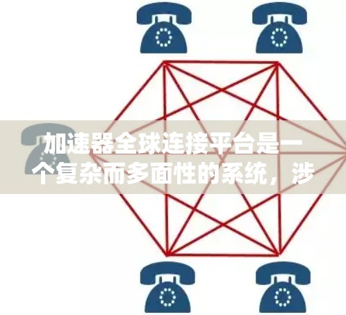 加速器全球连接平台是一个复杂而多面性的系统，涉及硬件、网络、分布式系统和数据处理等多个领域。以下是对这一平台的详细分析和总结