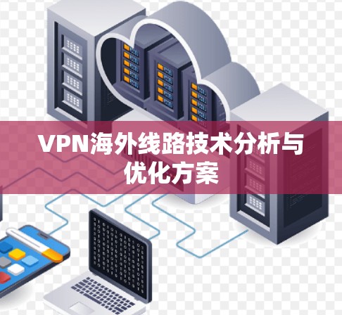 VPN海外线路技术分析与优化方案 VPN海外线路技术分析与优化方案