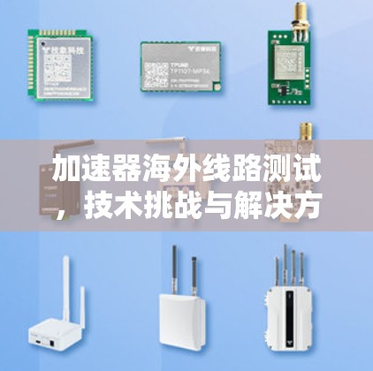 加速器海外线路测试,技术挑战与解决方案 加速器海外线路测试,技术挑战与解决方案