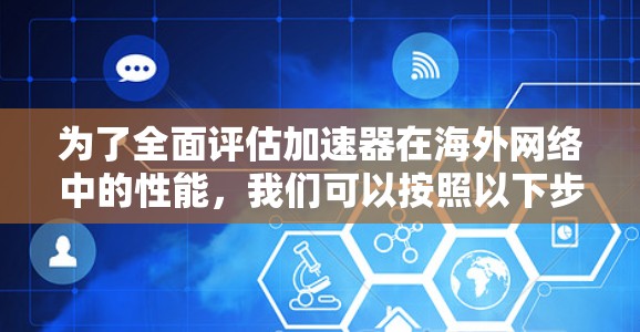 为了全面评估加速器在海外网络中的性能，我们可以按照以下步骤进行评测和分析