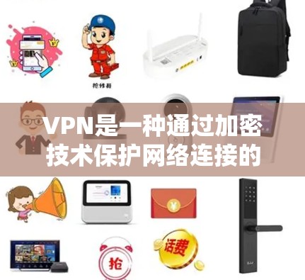 VPN是一种通过加密技术保护网络连接的技术,用于确保数据安全和隐私。以下是对VPN的详细分析和使用建议 VPN是一种通过加密技术保护网络连接的技术,用于确保数据安全和隐私。以下是对VPN的详细分析和使用建议