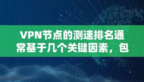 VPN节点的测速排名通常基于几个关键因素,包括延迟、带宽、稳定性、服务器位置、负载和用户网络环境等。以下是详细的步骤和因素分析 VPN节点的测速排名通常基于几个关键因素,包括延迟、带宽、稳定性、服务器位置、负载和用户网络环境等。以下是详细的步骤和因素分析