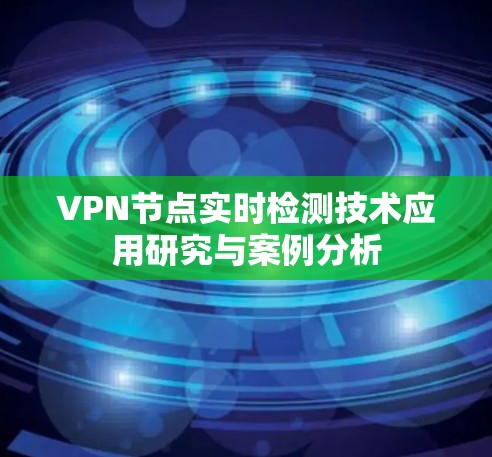 VPN节点实时检测技术应用研究与案例分析
