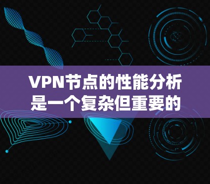VPN节点的性能分析是一个复杂但重要的任务,涉及多个方面的考量。以下是对VPN节点性能的系统分析 VPN节点的性能分析是一个复杂但重要的任务,涉及多个方面的考量。以下是对VPN节点性能的系统分析