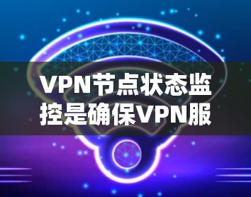 VPN节点状态监控是确保VPN服务器和客户端正常运行、安全可靠的重要环节。以下是一些常用的方法和工具,可以帮助你监控VPN节点的状态 VPN节点状态监控是确保VPN服务器和客户端正常运行、安全可靠的重要环节。以下是一些常用的方法和工具,可以帮助你监控VPN节点的状态