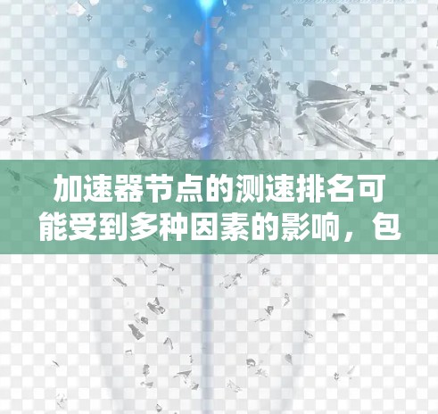 加速器节点的测速排名可能受到多种因素的影响,包括硬件性能、网络带宽、系统资源、软件配置等。以下是一些常见的影响因素和优化建议 加速器节点的测速排名可能受到多种因素的影响,包括硬件性能、网络带宽、系统资源、软件配置等。以下是一些常见的影响因素和优化建议