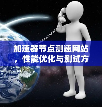 加速器节点测速网站，性能优化与测试方法