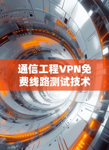 通信工程VPN免费线路测试技术探讨