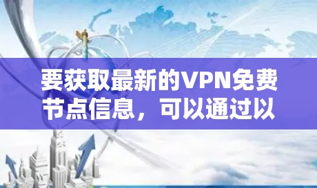 要获取最新的VPN免费节点信息,可以通过以下几种方式获取 要获取最新的VPN免费节点信息,可以通过以下几种方式获取