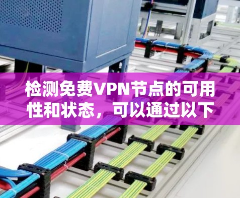 检测免费VPN节点的可用性和状态，可以通过以下几种方法进行