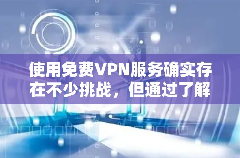 使用免费VPN服务确实存在不少挑战,但通过了解其潜在风险并采取适当措施,可以在一定程度上保护自己。以下是对免费VPN服务的详细分析及建议 使用免费VPN服务确实存在不少挑战,但通过了解其潜在风险并采取适当措施,可以在一定程度上保护自己。以下是对免费VPN服务的详细分析及建议