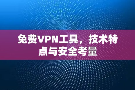 免费VPN工具，技术特点与安全考量