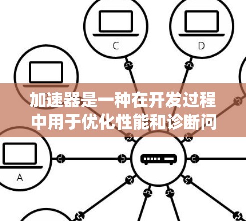 加速器是一种在开发过程中用于优化性能和诊断问题的工具，广泛应用于Java平台，帮助开发者提升应用性能和稳定性。以下是对加速器的详细分步介绍