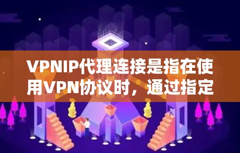 VPNIP代理连接是指在使用VPN协议时,通过指定一个代理IP地址来管理和控制VPN流量的传输路径。这种配置通常用于以下用途 VPNIP代理连接是指在使用VPN协议时,通过指定一个代理IP地址来管理和控制VPN流量的传输路径。这种配置通常用于以下用途