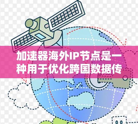 加速器海外IP节点是一种用于优化跨国数据传输的技术,通过在海外部署IP地址,帮助用户更高效地访问国际资源。以下是对加速器海外IP节点的详细总结 加速器海外IP节点是一种用于优化跨国数据传输的技术,通过在海外部署IP地址,帮助用户更高效地访问国际资源。以下是对加速器海外IP节点的详细总结