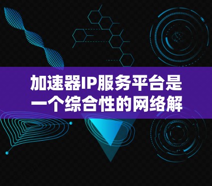 加速器IP服务平台是一个综合性的网络解决方案,旨在通过高效的IP地址管理、智能的加速技术和优化的网络架构,提升网络性能和用户体验。以下是对该平台的详细分析和总结 加速器IP服务平台是一个综合性的网络解决方案,旨在通过高效的IP地址管理、智能的加速技术和优化的网络架构,提升网络性能和用户体验。以下是对该平台的详细分析和总结