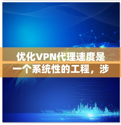 优化VPN代理速度是一个系统性的工程,涉及多个方面的调整和测试。以下是对优化步骤的总结 优化VPN代理速度是一个系统性的工程,涉及多个方面的调整和测试。以下是对优化步骤的总结