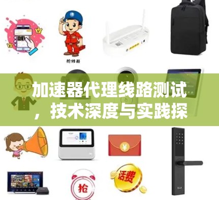 加速器代理线路测试，技术深度与实践探索