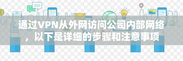 通过VPN从外网访问公司内部网络,以下是详细的步骤和注意事项 通过VPN从外网访问公司内部网络,以下是详细的步骤和注意事项