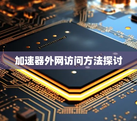 加速器外网访问方法探讨 加速器外网访问方法探讨