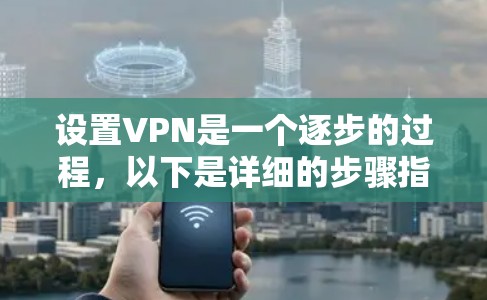 设置VPN是一个逐步的过程，以下是详细的步骤指南，帮助你成功配置并使用VPN