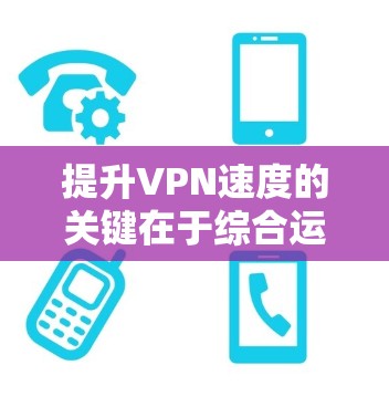 提升VPN速度的关键在于综合运用多种优化策略,以下是分步骤的解决方案 提升VPN速度的关键在于综合运用多种优化策略,以下是分步骤的解决方案