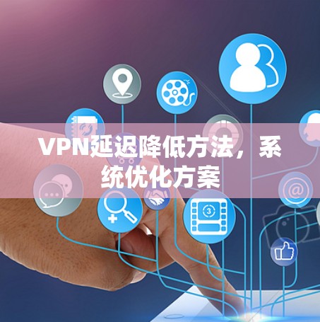 VPN延迟降低方法,系统优化方案 VPN延迟降低方法,系统优化方案