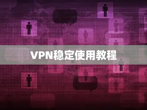VPN稳定使用教程