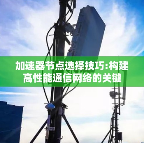 加速器节点选择技巧:构建高性能通信网络的关键