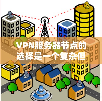 VPN服务器节点的选择是一个复杂但重要的过程,涉及多方面的考量。以下是对VPN服务器节点分析的分步解释 VPN服务器节点的选择是一个复杂但重要的过程,涉及多方面的考量。以下是对VPN服务器节点分析的分步解释