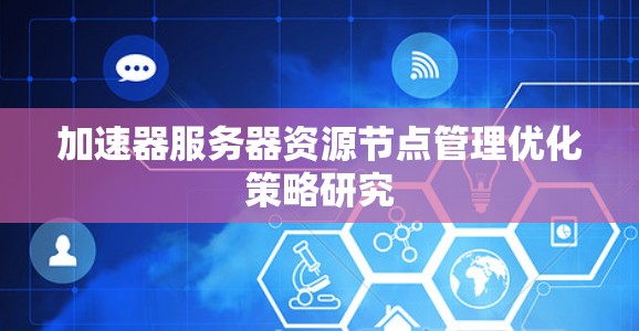 加速器服务器资源节点管理优化策略研究 加速器服务器资源节点管理优化策略研究