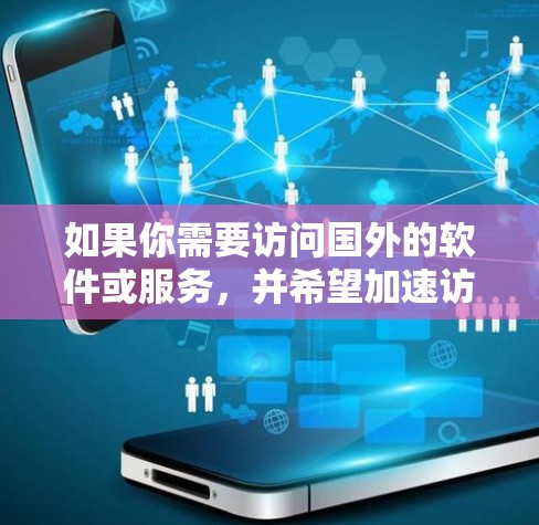 如果你需要访问国外的软件或服务，并希望加速访问速度，可以通过以下方法实现