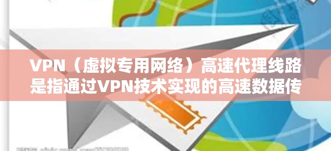 VPN(虚拟专用网络)高速代理线路是指通过VPN技术实现的高速数据传输服务,通常用于保护隐私、避免网络监控或加速网络连接。以下是一些关于VPN高速代理线路的详细信息和建议 VPN(虚拟专用网络)高速代理线路是指通过VPN技术实现的高速数据传输服务,通常用于保护隐私、避免网络监控或加速网络连接。以下是一些关于VPN高速代理线路的详细信息和建议