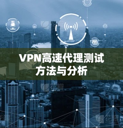 VPN高速代理测试方法与分析 VPN高速代理测试方法与分析