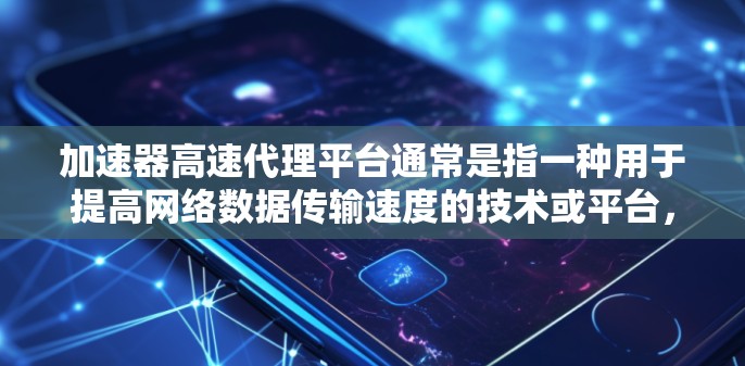 加速器高速代理平台通常是指一种用于提高网络数据传输速度的技术或平台，常见于内容分发网络（CDN）网络加速、云服务等领域。它通过缓存、内容分发、负载均衡等方式，减少数据传输延迟，提升用户体验