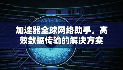 加速器全球网络助手,高效数据传输的解决方案 加速器全球网络助手,高效数据传输的解决方案