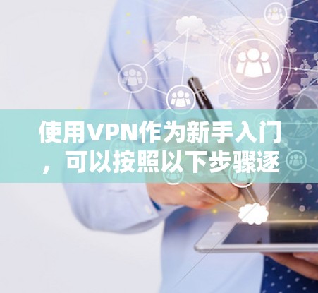 使用VPN作为新手入门，可以按照以下步骤逐步了解和掌握