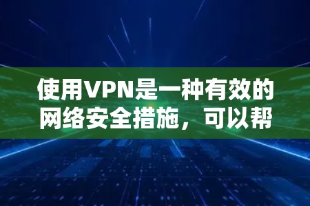 使用VPN是一种有效的网络安全措施，可以帮助保护个人隐私和数据安全。以下是一些关键的VPN使用技巧和步骤，帮助您更好地理解和使用VPN