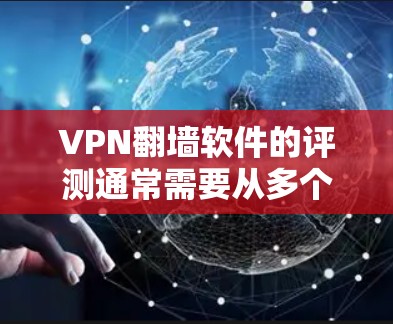 VPN翻墙软件的评测通常需要从多个维度来分析，包括但不限于速度、隐私保护、服务器网络覆盖、客户端体验、定价等。以下是一些常见的评测维度和可能的分析方向