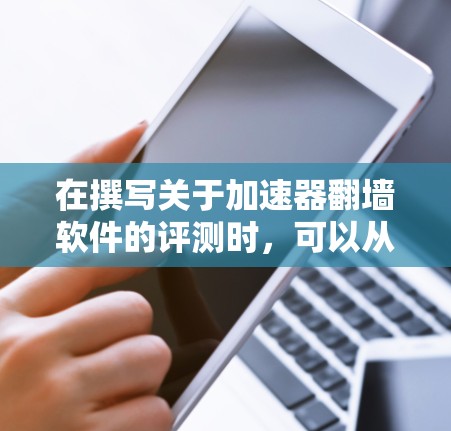 在撰写关于加速器翻墙软件的评测时，可以从以下几个关键方面进行分析和评估。以下是详细的步骤和内容建议